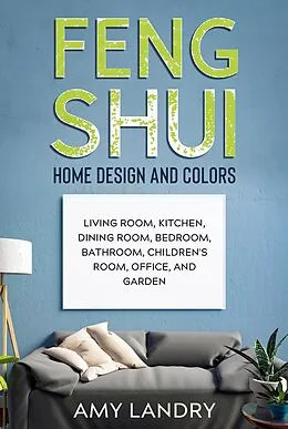 E-Book (epub) Feng Shui Home Design and Colors: Living Room, Kitchen, Dining Room, Bedroom, Bathroom, Children's Room, Office, and Garden von Amy Landry