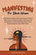 E-Book (epub) Manifesting for Black Women: A Definitive Guide to Attract Success, Positive Affirmations to Boost Inspire, Motivate and Confidence, to Start Working Toward Your Goals Using the Law of Attraction (Black Lady Self-Care, #2) von Aliyah Musa