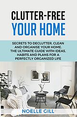 eBook (epub) Clutter-Free Your Home: Secrets to Declutter, Clean and Organise Your Home. the Ultimate Guide with Ideas, Habits and Plans for a Perfectly Organized Life de Noelle Gill