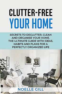 eBook (epub) Clutter-Free Your Home: Secrets to Declutter, Clean and Organise Your Home. the Ultimate Guide with Ideas, Habits and Plans for a Perfectly Organized Life de Noelle Gill