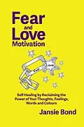 E-Book (epub) Fear and Love Motivation: Self-Healing by Reclaiming the Power of Your Thoughts, Feelings, Words and Colours von Jansie Bond