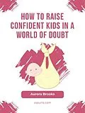 E-Book (epub) How to Raise Confident Kids in a World of Doubt von Aurora Brooks