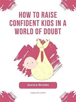 E-Book (epub) How to Raise Confident Kids in a World of Doubt von Aurora Brooks