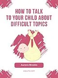 E-Book (epub) How to Talk to Your Child about Difficult Topics von Aurora Brooks