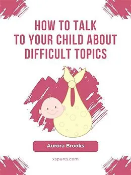 E-Book (epub) How to Talk to Your Child about Difficult Topics von Aurora Brooks
