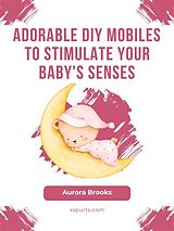 eBook (epub) Adorable DIY Mobiles to Stimulate Your Baby's Senses de Aurora Brooks