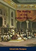 E-Book (epub) Making of the Indian Princes von Edward John Thompson
