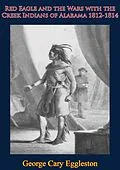 E-Book (epub) Red Eagle and the Wars with the Creek Indians of Alabama 1812-1814 von George Cary Eggleston