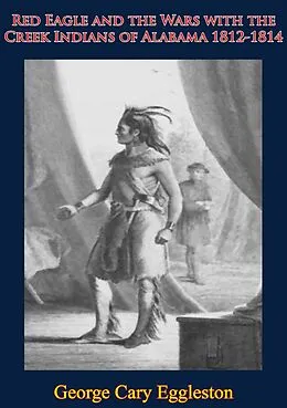 E-Book (epub) Red Eagle and the Wars with the Creek Indians of Alabama 1812-1814 von George Cary Eggleston