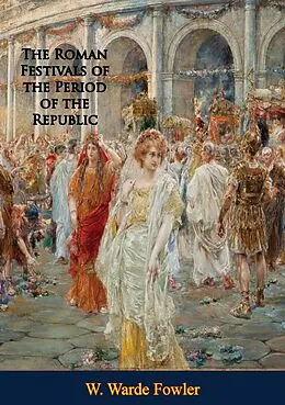 E-Book (epub) Roman Festivals of the Period of the Republic: von W. Warde Fowler