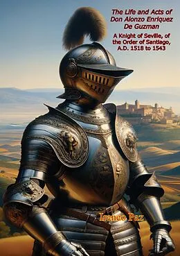 E-Book (epub) Life and Acts of Don Alonzo Enriquez De Guzman: A Knight of Seville, of the Order of Santiago, A.D. 1518 to 1543 von Alonzo Enriquez de Guzman