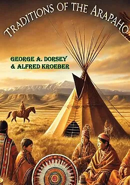 E-Book (epub) Traditions of the Arapaho von George A. Dorsey, Alfred Kroeber