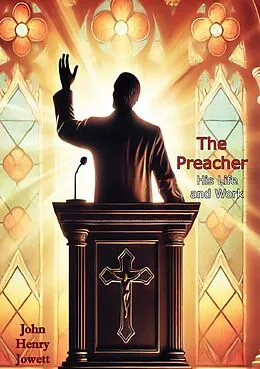 E-Book (epub) Preacher, His Life and Work: A Guide to Answering God's Call, Giving Sermons, Studying Bible Scriptures, von John Henry Jowett