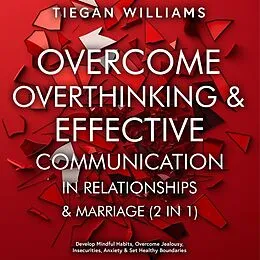 E-Book (epub) Overcome Overthinking & Effective Communication In Relationships & Marriage (2 in 1) von Tiegan Williams