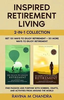 E-Book (epub) Inspired Retirement Living 2-in-1 Collection Get 101 Ways to Enjoy Retirement + 101 More Ways to Enjoy Retirement - Find Passion and Purpose with Hobbies, Crafts, and Activities from Around the World von Ravina M Chandra