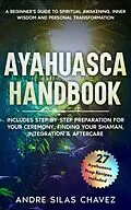 E-Book (epub) Ayahuasca Handbook: A Beginner's Guide to Spiritual Awakening, Inner Wisdom & Personal Transformation-Includes Step-by-Step Preparation For Your Ceremony, Finding Your Shaman, Integration & Aftercare (Plant Medicine Handbooks) von Andre Silas Chavez