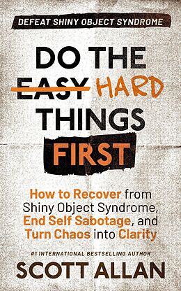 eBook (epub) Do the Hard Things First: Defeat Shiny Object Syndrome: How to Recover From Shiny Object Syndrome, End Self-Sabotage, and Turn Chaos Into Clarity de ScottAllan