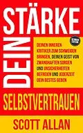 E-Book (epub) Stärke dein Selbstvertrauen: Deinen inneren Kritiker zum Schweigen bringen, deinen Geist von zwanghaften Sorgen und Unsicherheiten befreien und jederzeit dein Bestes geben von Scott Allan
