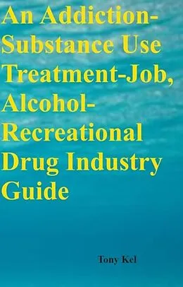 E-Book (epub) Addiction-Substance Use Treatment-Job, Alcohol-Recreational Drug Industry Guide von Tony Kel