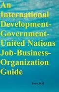 E-Book (epub) International Development-Government-United Nations Job-Business-Organization Guide von Tony Kel