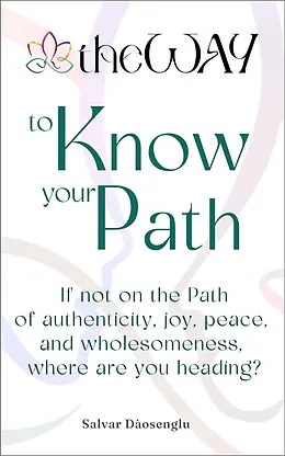 E-Book (epub) theWAY to Know Your Path: If not on the Path of authenticity, joy, peace, and wholesomeness, where are you heading? von Salvar Dàosenglu