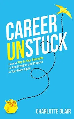 E-Book (epub) Career Unstuck: How to Play to Your Strengths to Find Freedom and Purpose in Your Work Again von Charlotte Blair