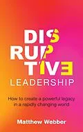 E-Book (epub) Disruptive Leadership: How to Create a Powerful Legacy in a Rapidly Changing World von Matthew Webber