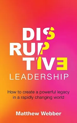E-Book (epub) Disruptive Leadership: How to Create a Powerful Legacy in a Rapidly Changing World von Matthew Webber