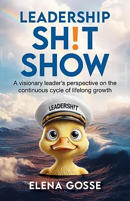 E-Book (epub) Leadership Sh!t Show: A Visionary Leader's Perspective on the Continuous Cycle of Lifelong Growth von Elena Gosse