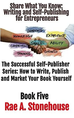 E-Book (epub) Share What You Know: Writing and Self-Publishing for Entrepreneurs (The Successful Self Publisher Series: How to Write, Publish and Market Your Book Yourself) von Rae Stonehouse, Rae A. Stonehouse