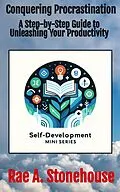 E-Book (epub) Conquering Procrastination: A Step-by-Step Guide to Unleashing Your Productivity (The Self-Development Mini Series, #0) von Rae A. Stonehouse