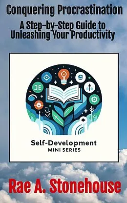 E-Book (epub) Conquering Procrastination: A Step-by-Step Guide to Unleashing Your Productivity (The Self-Development Mini Series, #0) von Rae A. Stonehouse