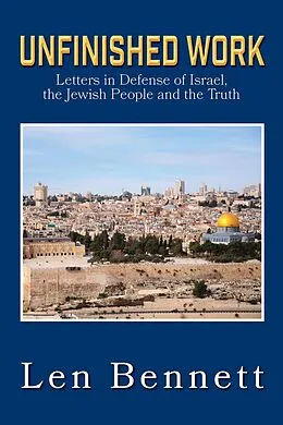 E-Book (epub) Unfinished Work: Letters in Defense of Israel, the Jewish People and the Truth von Len Bennett