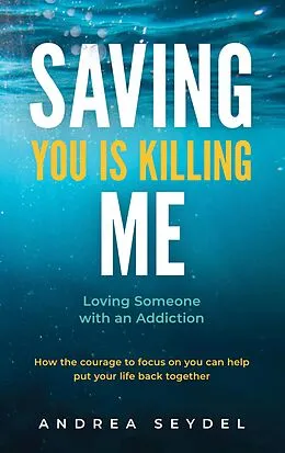 E-Book (epub) Saving You Is Killing Me: Loving Someone with an Addiction von Andrea Seydel