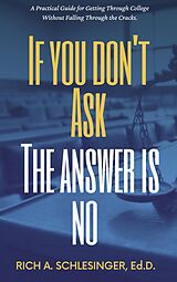 eBook (epub) If You Don't Ask The Answer Is No: A Practical Guide for Getting Through College Without Falling Through the Cracks de Rich A. Schlesinger