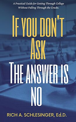 eBook (epub) If You Don't Ask The Answer Is No: A Practical Guide for Getting Through College Without Falling Through the Cracks de Rich A. Schlesinger