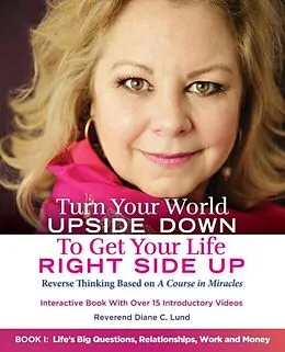 E-Book (epub) Turn Your World UPSIDE DOWN To Get Your Life RIGHT SIDE UP: Reverse Thinking Based on A Course in Miracles: Book I von Reverend Diane C. Lund