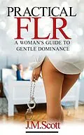 E-Book (epub) Practical FLR: A Woman's Guide To Gentle Dominance von J. M. Scott