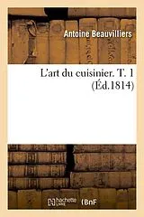 Kartonierter Einband (Kt) L'art du cuisinier. T. 1 (Éd.1814) von Antoine Beauvilliers