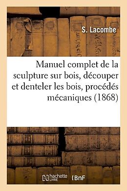 Couverture cartonnée Manuel Complet de la Sculpture Sur Bois, Découper Et Denteler Les Bois, Procédés Mécaniques (1868) de S. Lacombe