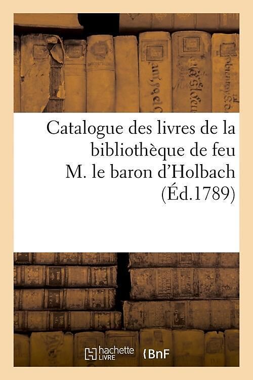 Catalogue Des Livres de la Bibliothèque de Feu M. Le Baron d'Holbach (Éd.1789)