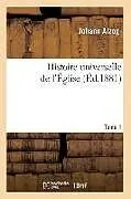 Kartonierter Einband Histoire Universelle de l'Église. [tome 1] (Éd.1881) von Johann Alzog