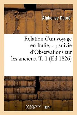 Couverture cartonnée Relation d'Un Voyage En Italie Suivie d'Observations Sur Les Anciens. Tome 1 (Éd.1826) de Alphonse Dupré