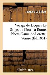 Couverture cartonnée Voyage de Jacques Le Saige, de Douai à Rome, Notre-Dame-de-Lorette, Venise (Éd.1851) de Jacques Le Saige