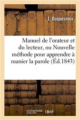 Couverture cartonnée Manuel de l'Orateur Et Du Lecteur, Ou Nouvelle Méthode Pour Apprendre À Manier La Parole: Et En Faire l'Application À Tout Ce Qui Peut Être Dit Ou Lu de J. Duquesnois