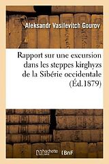 Couverture cartonnée Rapport Sur Une Excursion Dans Les Steppes Kirghyzs de la Sibérie Occidentale: , Dans Le Territoire Occupé Par Les Mines Et Concessions de CI-Devant S de Aleksandr Vasilevitch Gourov