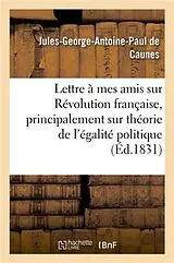 Kartonierter Einband Lettre À Mes Amis Sur La Révolution Française, Et Principalement Sur Théorie de l'Égalité Politique von Jules-George-Antoine Paul de Caunes