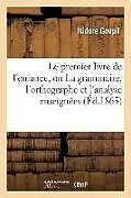 Couverture cartonnée Le Premier Livre de l'Enfance, Ou La Grammaire, l'Orthographe Et l'Analyse Enseignées de Isidore Goupil