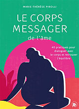 Broché Le corps messager de l'âme : 40 pratiques pour dialoguer avec le corps et retrouver l'équilibre de Marie-Thérèse Pirolli