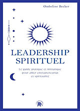 Broché Leadership spirituel : le guide pratique et initiatique pour allier entrepreneuriat et spiritualité de Ombeline Becker